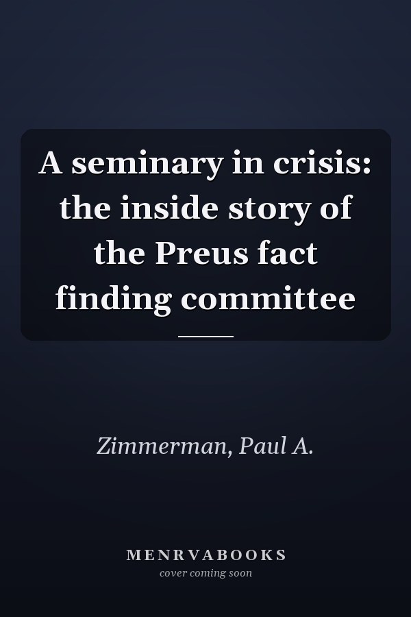 A seminary in crisis: the inside story of the Preus fact finding committee