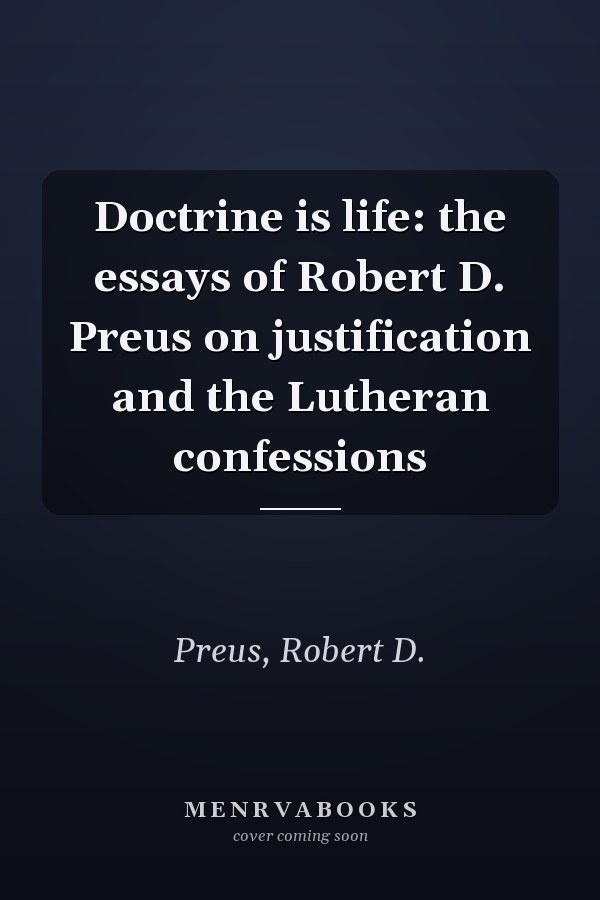 Doctrine is life: the essays of Robert D. Preus on justification and the Lutheran confessions