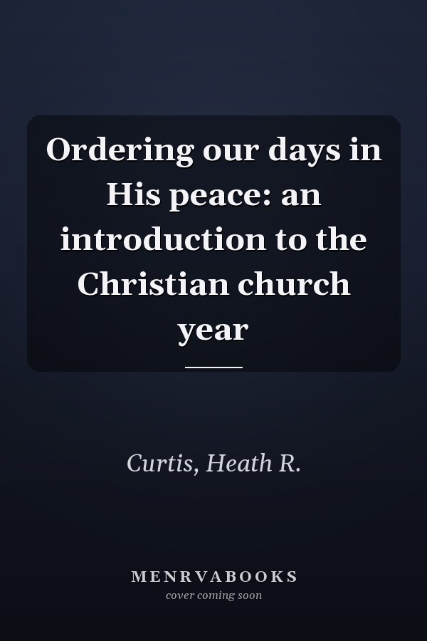 Ordering our days in His peace: an introduction to the Christian church year