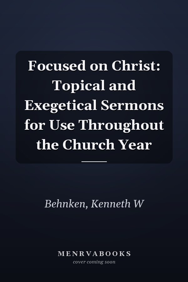 Focused on Christ: Topical and Exegetical Sermons for Use Throughout the Church Year