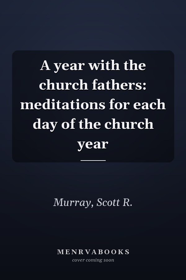 A year with the church fathers: meditations for each day of the church year