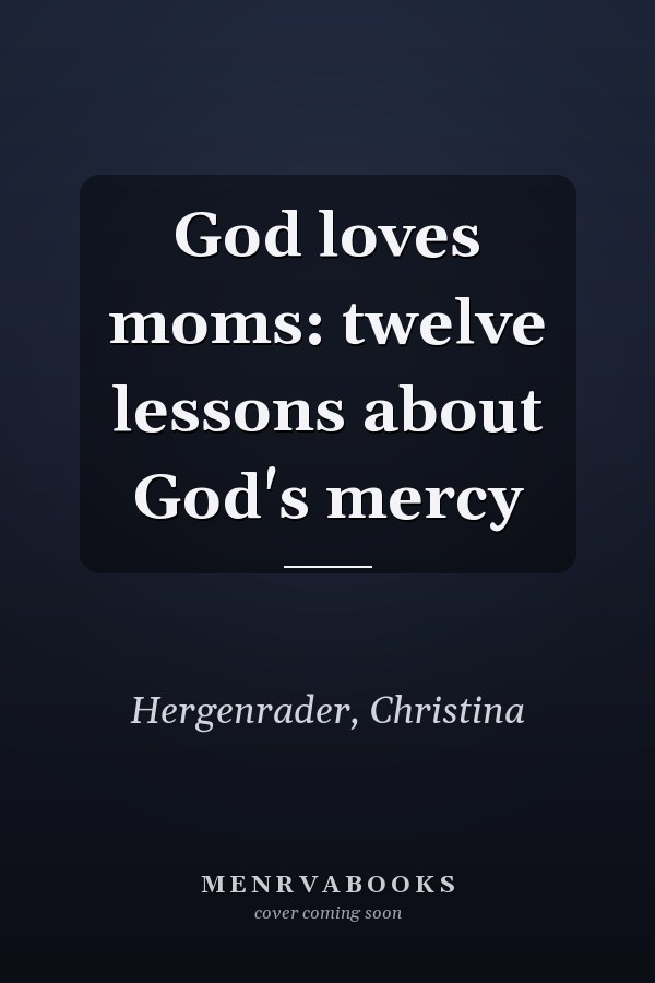 God loves moms: twelve lessons about God's mercy