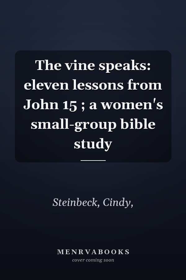 The vine speaks: eleven lessons from John 15 ; a women's small-group bible study