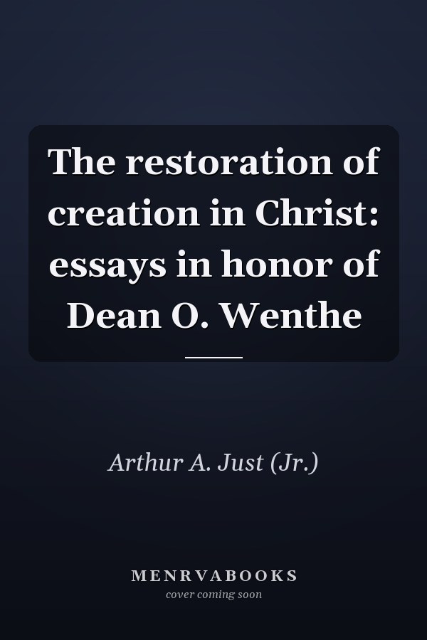 The restoration of creation in Christ: essays in honor of Dean O. Wenthe