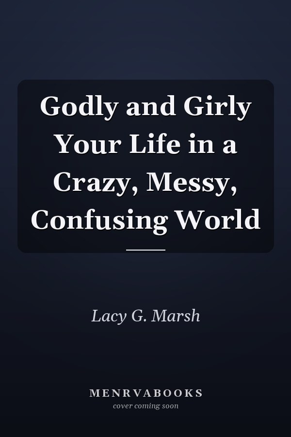 Godly and Girly Your Life in a Crazy, Messy, Confusing World