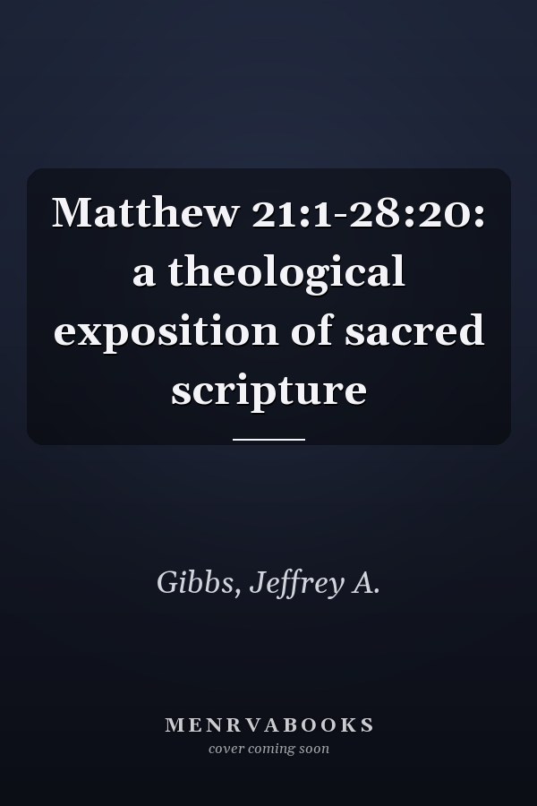 Matthew 21:1-28:20: a theological exposition of sacred scripture