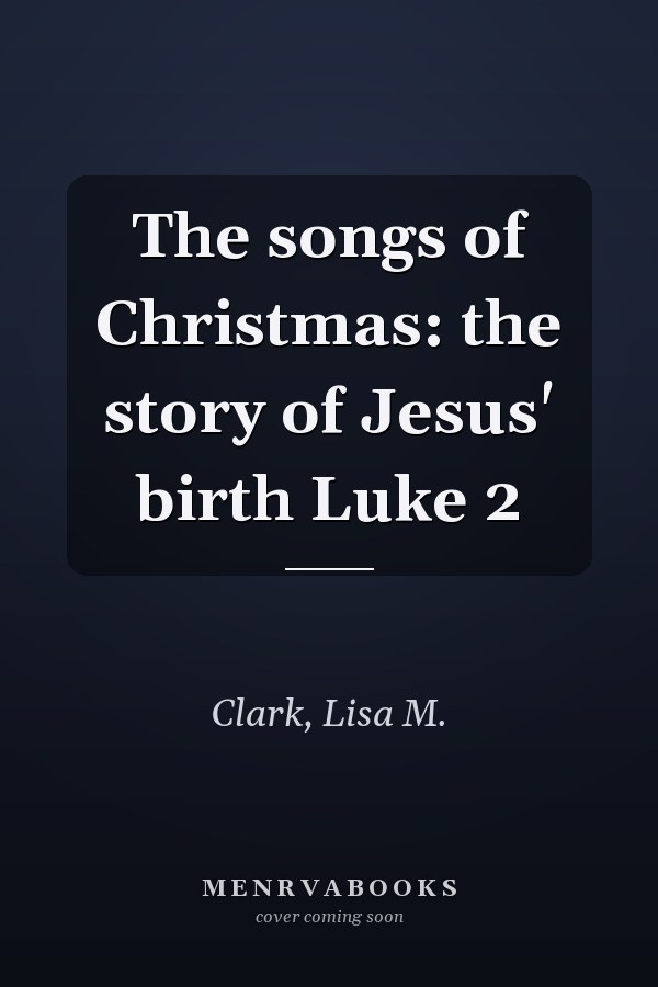 The songs of Christmas: the story of Jesus' birth Luke 2