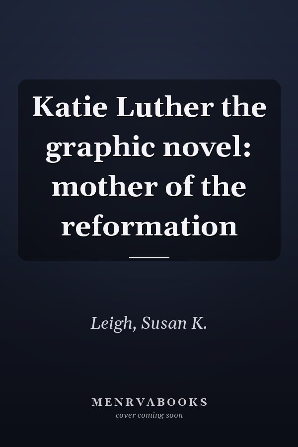 Katie Luther the graphic novel: mother of the reformation