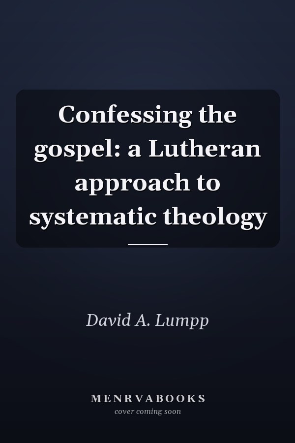 Confessing the gospel: a Lutheran approach to systematic theology
