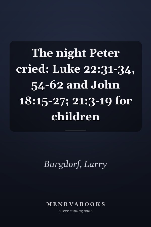 The night Peter cried: Luke 22:31-34, 54-62 and John 18:15-27; 21:3-19 for children