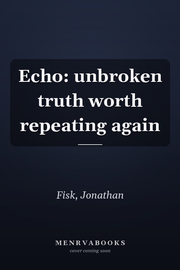 Echo: unbroken truth worth repeating again