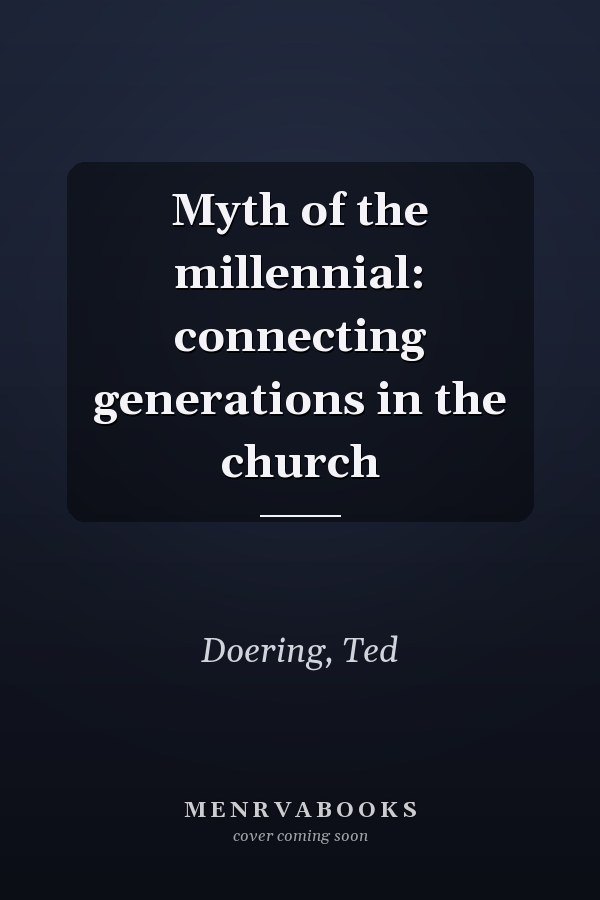 Myth of the millennial: connecting generations in the church