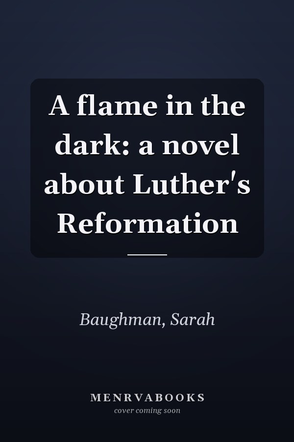 A flame in the dark: a novel about Luther's Reformation
