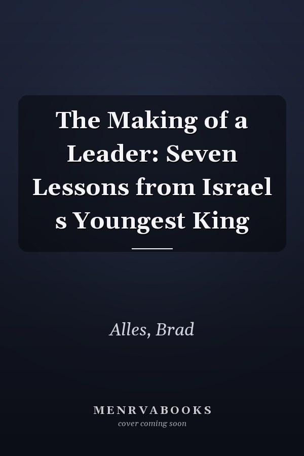 The Making of a Leader: Seven Lessons from Israel s Youngest King