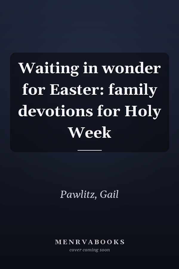 Waiting in wonder for Easter: family devotions for Holy Week