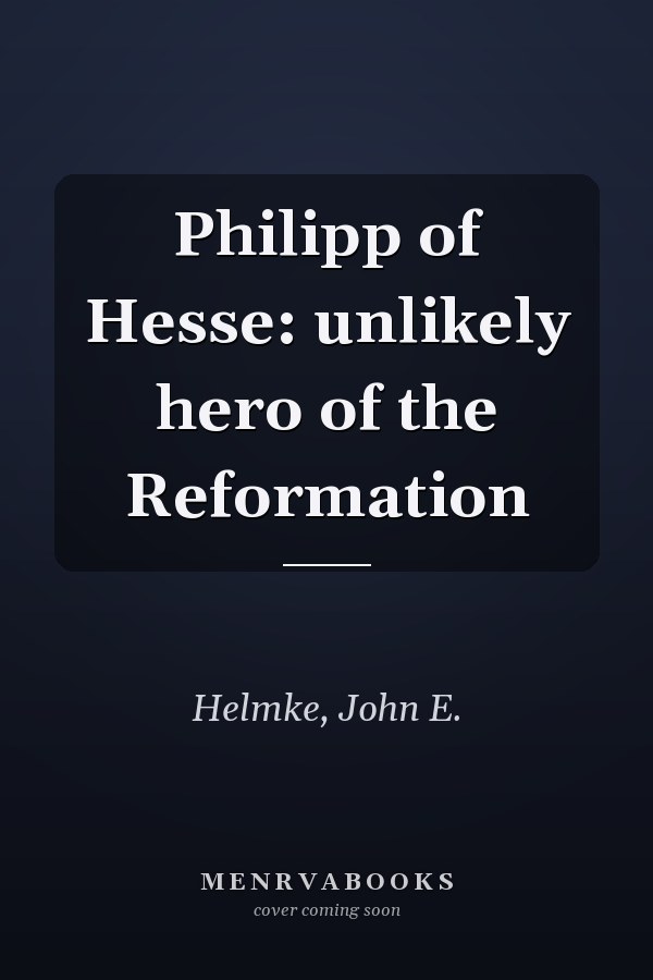 Philipp of Hesse: unlikely hero of the Reformation