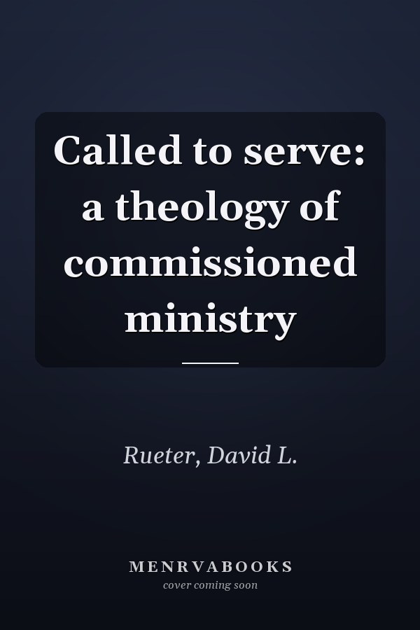 Called to serve: a theology of commissioned ministry