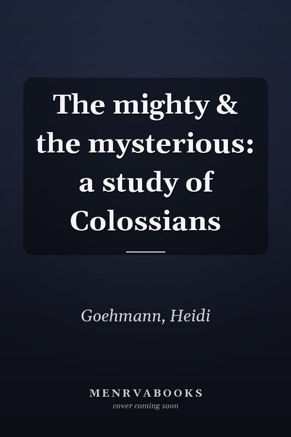 The mighty & the mysterious: a study of Colossians