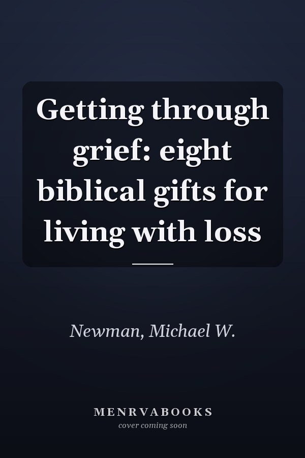 Getting through grief: eight biblical gifts for living with loss