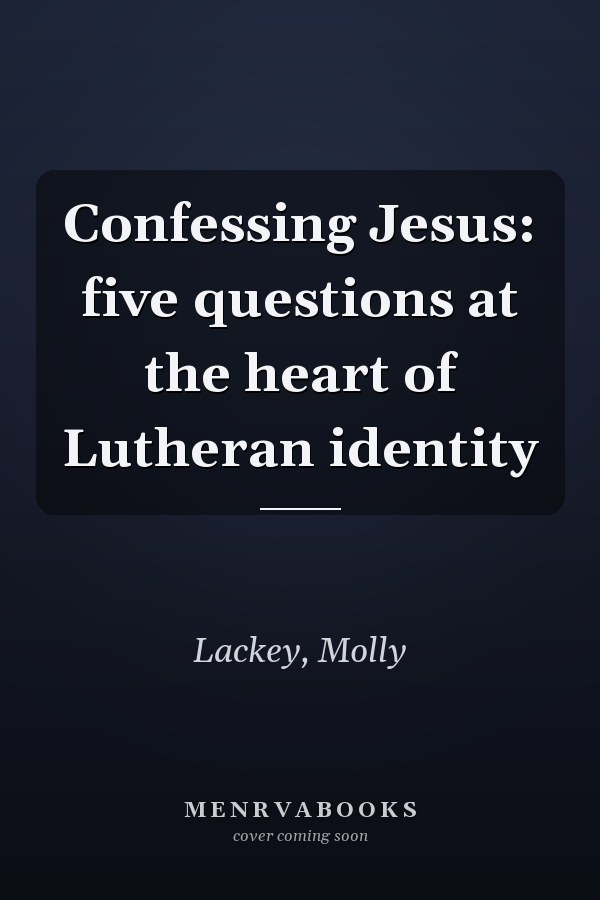 Confessing Jesus: five questions at the heart of Lutheran identity