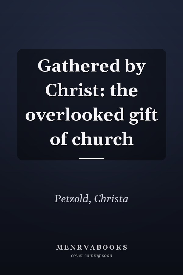 Gathered by Christ: the overlooked gift of church