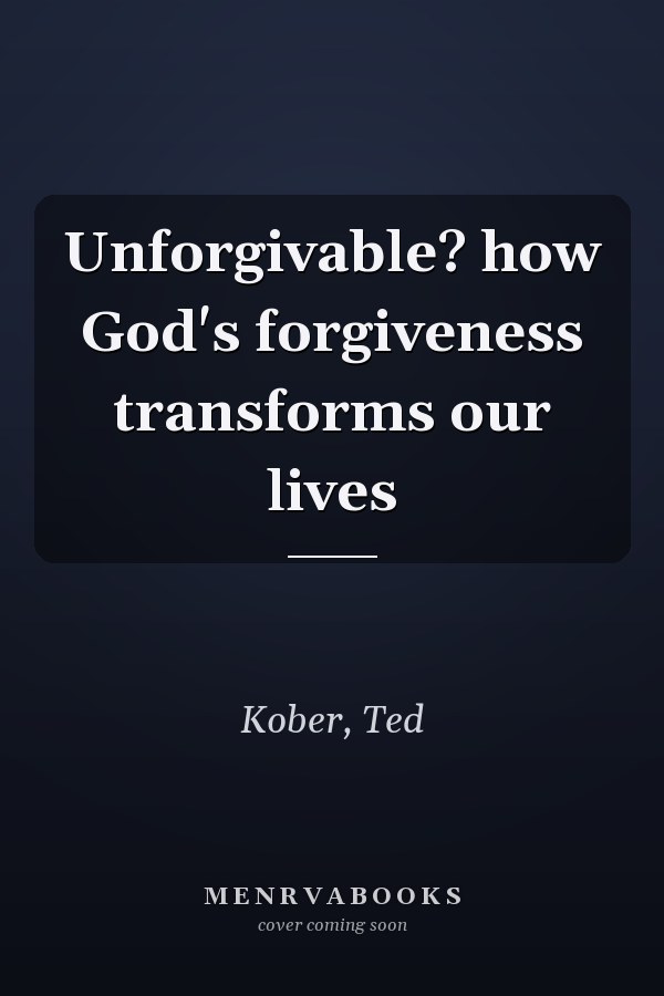 Unforgivable? how God's forgiveness transforms our lives