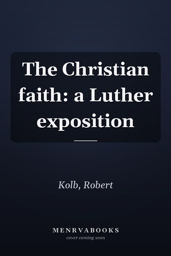 The Christian faith: a Luther exposition