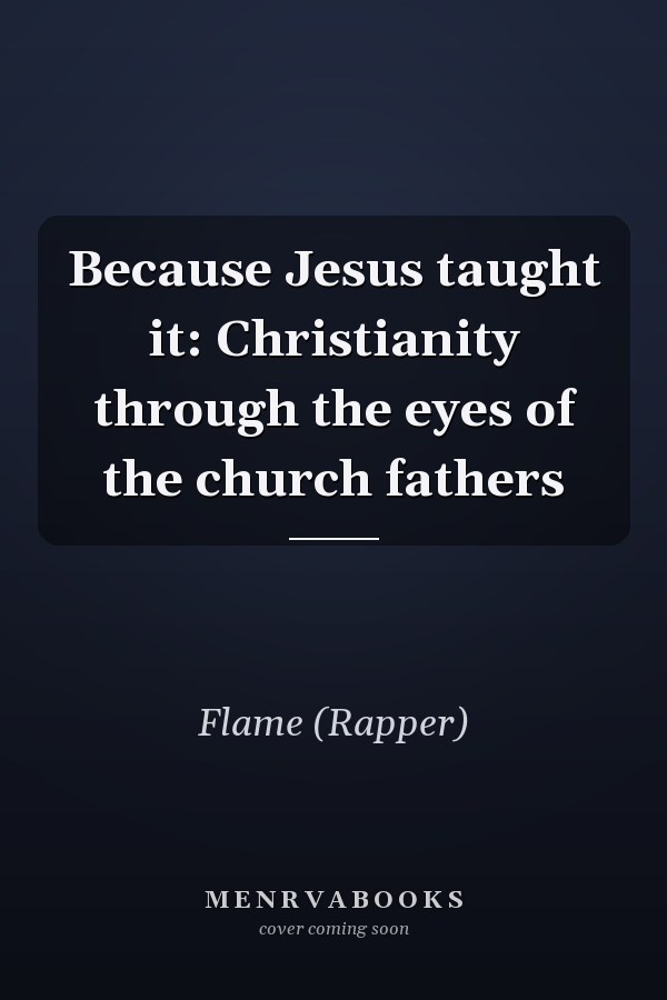 Because Jesus taught it: Christianity through the eyes of the church fathers