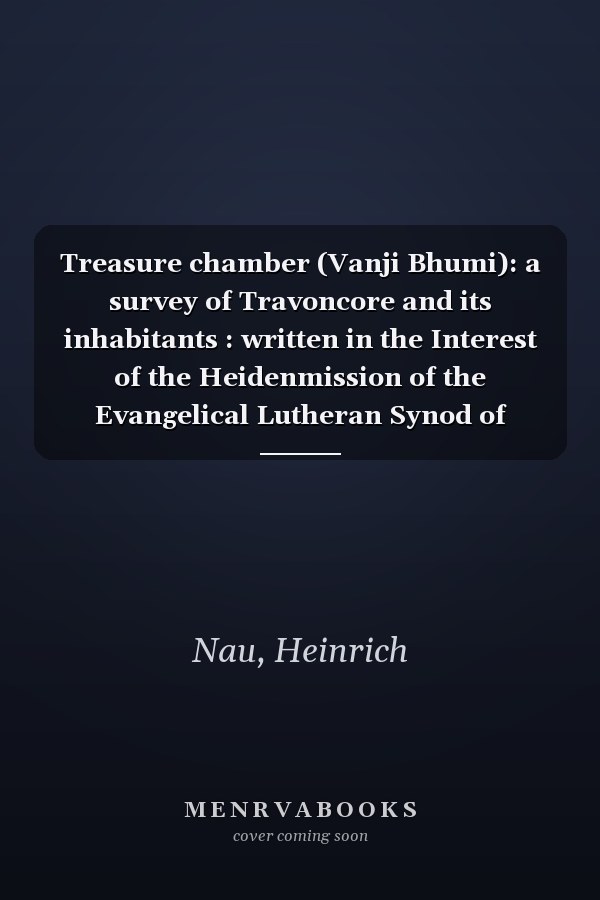 Treasure chamber (Vanji Bhumi): a survey of Travoncore and its inhabitants : written in the Interest of the Heidenmission of the Evangelical Lutheran Synod of Missouri