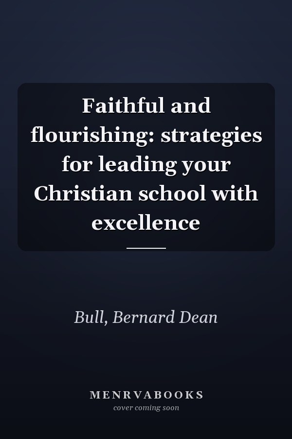 Faithful and flourishing: strategies for leading your Christian school with excellence
