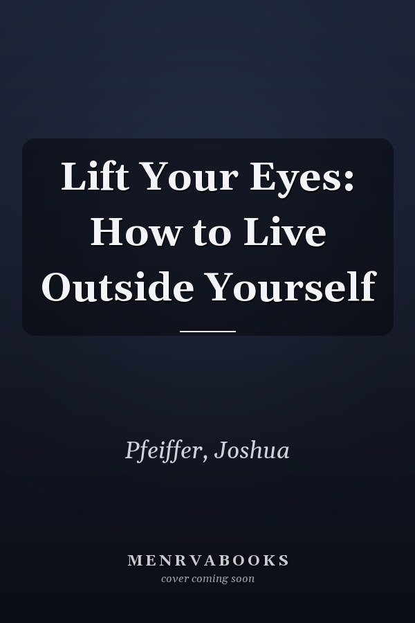 Lift Your Eyes: How to Live Outside Yourself