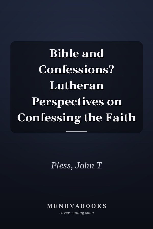 Bible and Confessions? Lutheran Perspectives on Confessing the Faith