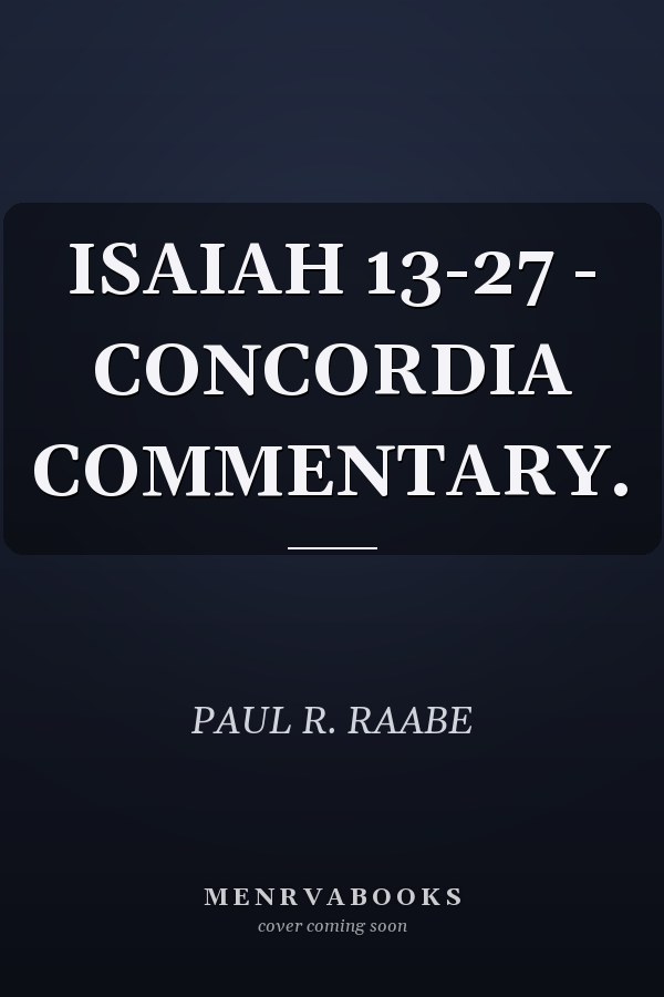 ISAIAH 13-27 - CONCORDIA COMMENTARY.