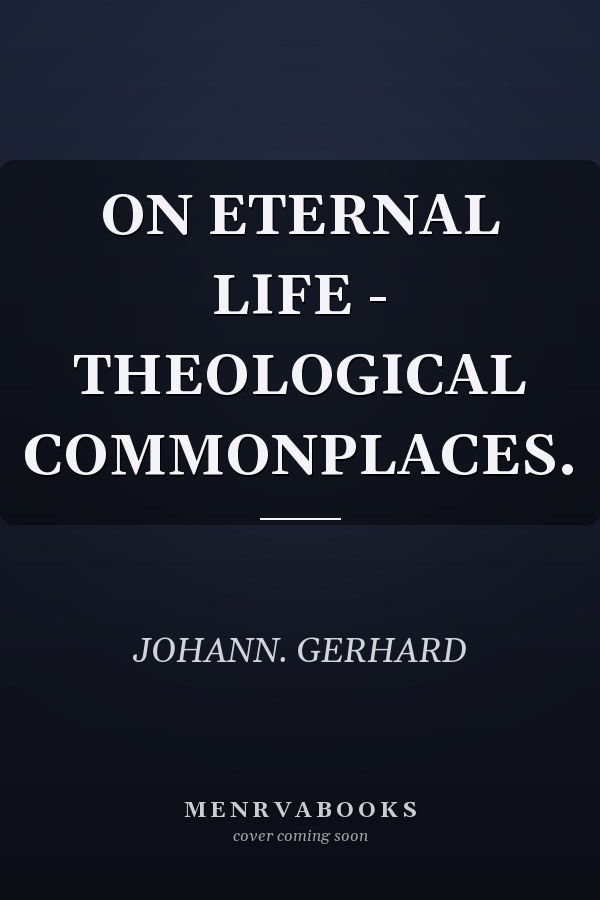 ON ETERNAL LIFE - THEOLOGICAL COMMONPLACES.