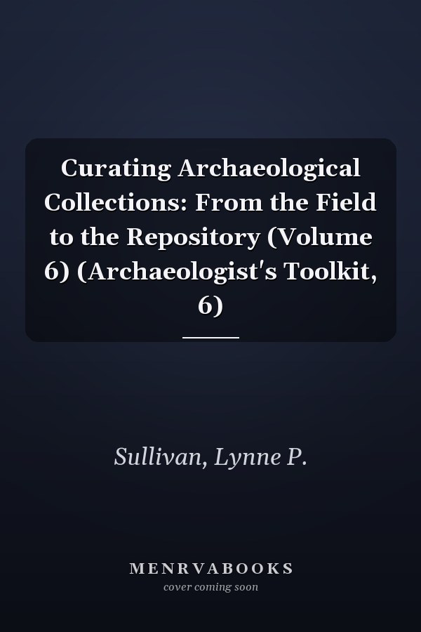 Curating Archaeological Collections: From the Field to the Repository (Volume 6) (Archaeologist's Toolkit, 6)