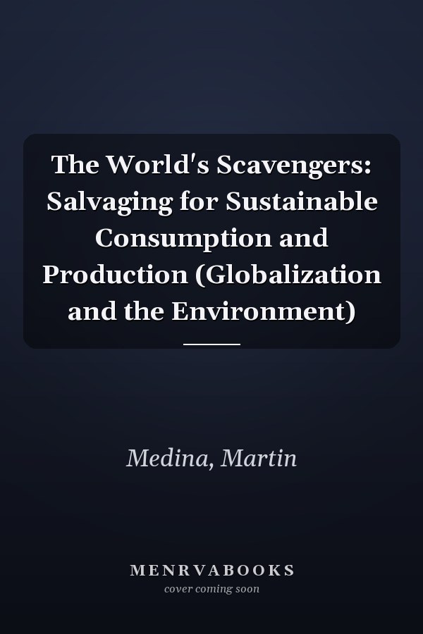 The World's Scavengers: Salvaging for Sustainable Consumption and Production (Globalization and the Environment)