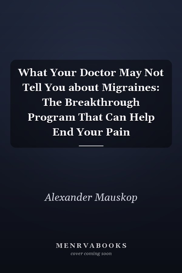What Your Doctor May Not Tell You about Migraines: The Breakthrough Program That Can Help End Your Pain