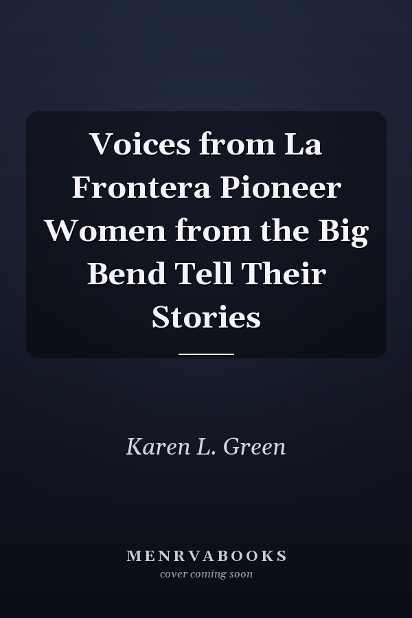 Voices from La Frontera Pioneer Women from the Big Bend Tell Their Stories
