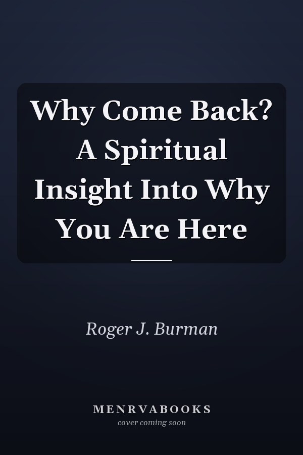 Why Come Back? A Spiritual Insight Into Why You Are Here