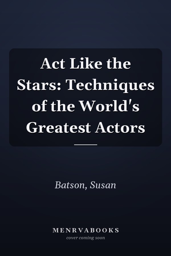 Act Like the Stars: Techniques of the World's Greatest Actors
