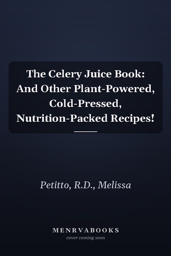 The Celery Juice Book: And Other Plant-Powered, Cold-Pressed, Nutrition-Packed Recipes!