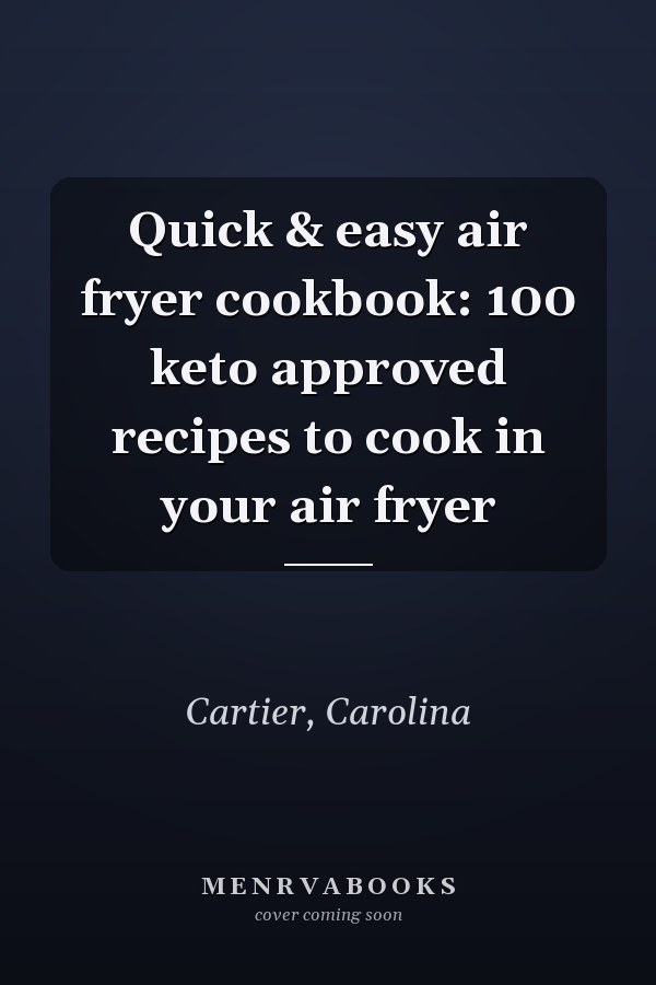 Quick & easy air fryer cookbook: 100 keto approved recipes to cook in your air fryer