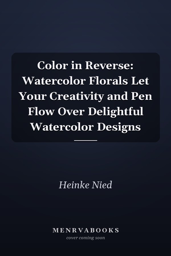 Color in Reverse: Watercolor Florals Let Your Creativity and Pen Flow Over Delightful Watercolor Designs