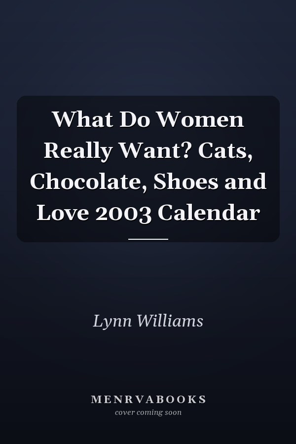 What Do Women Really Want? Cats, Chocolate, Shoes and Love 2003 Calendar