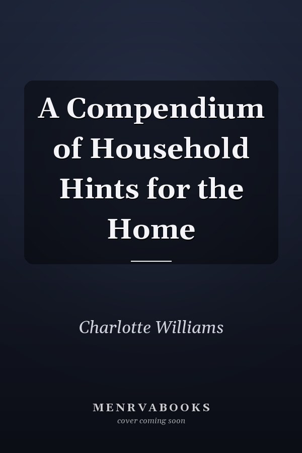 A Compendium of Household Hints for the Home