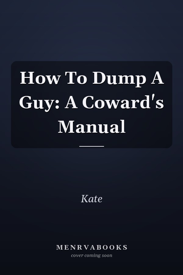 How To Dump A Guy: A Coward's Manual