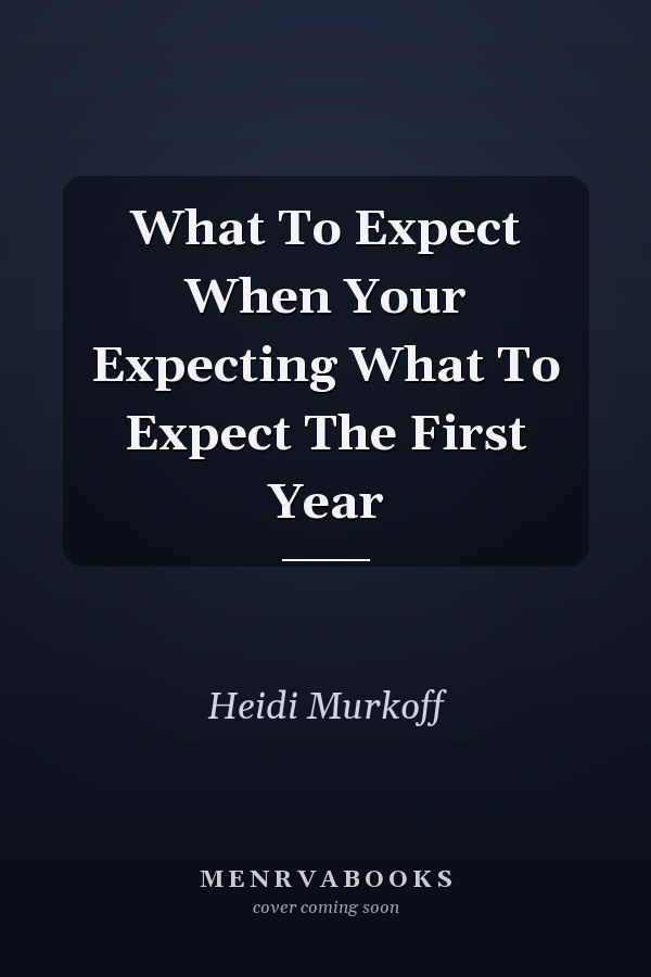 What To Expect When Your Expecting What To Expect The First Year