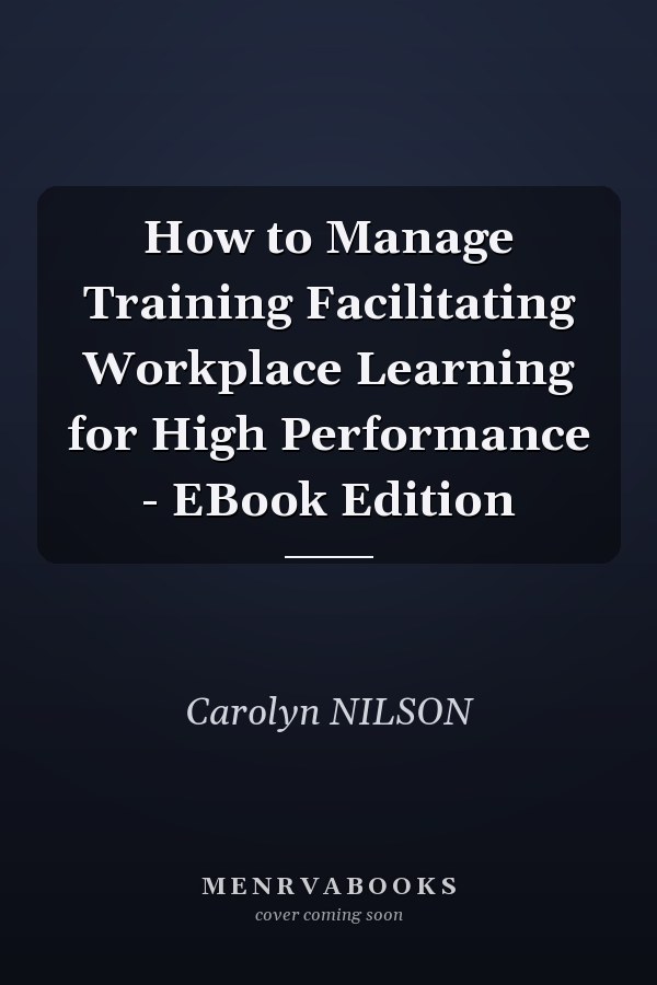 How to Manage Training Facilitating Workplace Learning for High Performance - EBook Edition