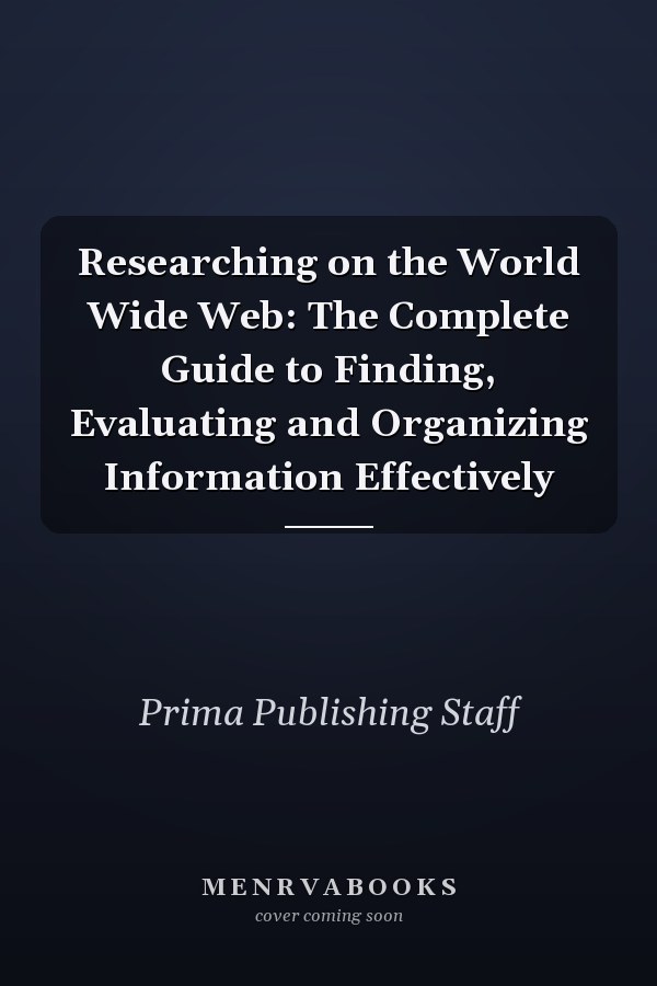 Researching on the World Wide Web: The Complete Guide to Finding, Evaluating and Organizing Information Effectively