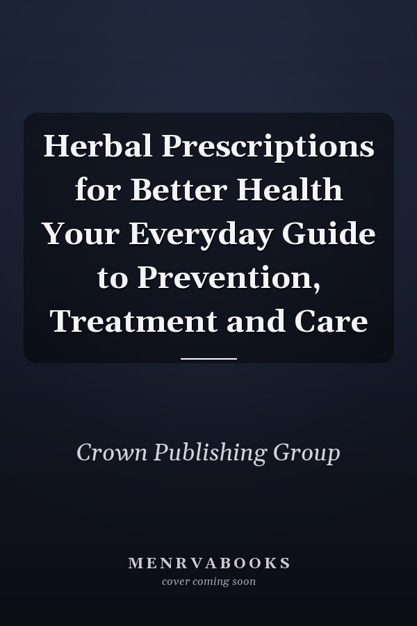 Herbal Prescriptions for Better Health Your Everyday Guide to Prevention, Treatment and Care